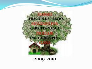 TRABAJO:FIJACION DE PRECIO.REALIZADO POR:GABRIELA NAGUA.PROFESOR:ING. CARLOS PIÑACURSO: 1º “B2009-2010
