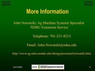 1110/12/2009More Information John Nowatzki, Ag Machine Systems Specialist NDSU Extension ServiceTelephone: 701-231-8213Email: John.Nowatzki@ndsu.eduhttp://www.ag.ndsu.nodak.edu/abeng/personnel/nowatzki.htm