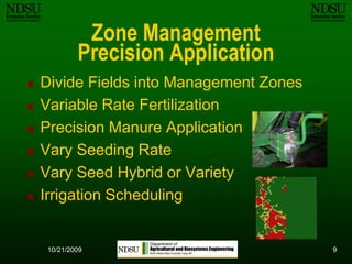 Divide Fields into Management Zones Variable Rate FertilizationPrecision Manure ApplicationVary Seeding RateVary Seed Hybrid or VarietyIrrigation Scheduling910/12/2009Zone Management Precision Application