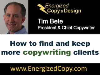 Tim Bete President & Chief Copywriter How to find and keep more copywriting clients www.EnergizedCopy.com 