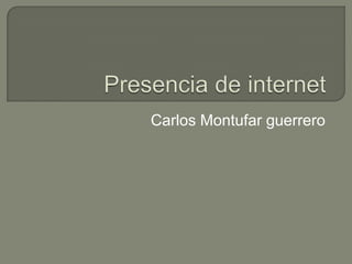 Presencia de internet  Carlos Montufar guerrero 