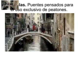 Pasarelas.  Puentes pensados para el uso exclusivo de peatones. 