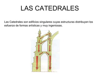 LAS CATEDRALES Las Catedrales son edificios singulares cuyas estructuras distribuyen los esfuerzo de formas artísticas y muy ingeniosas. 