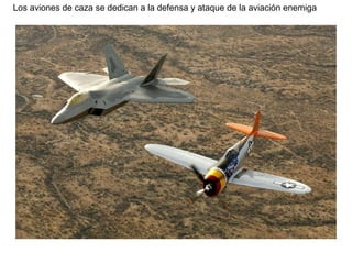 Los aviones de caza se dedican a la defensa y ataque de la aviación enemiga  