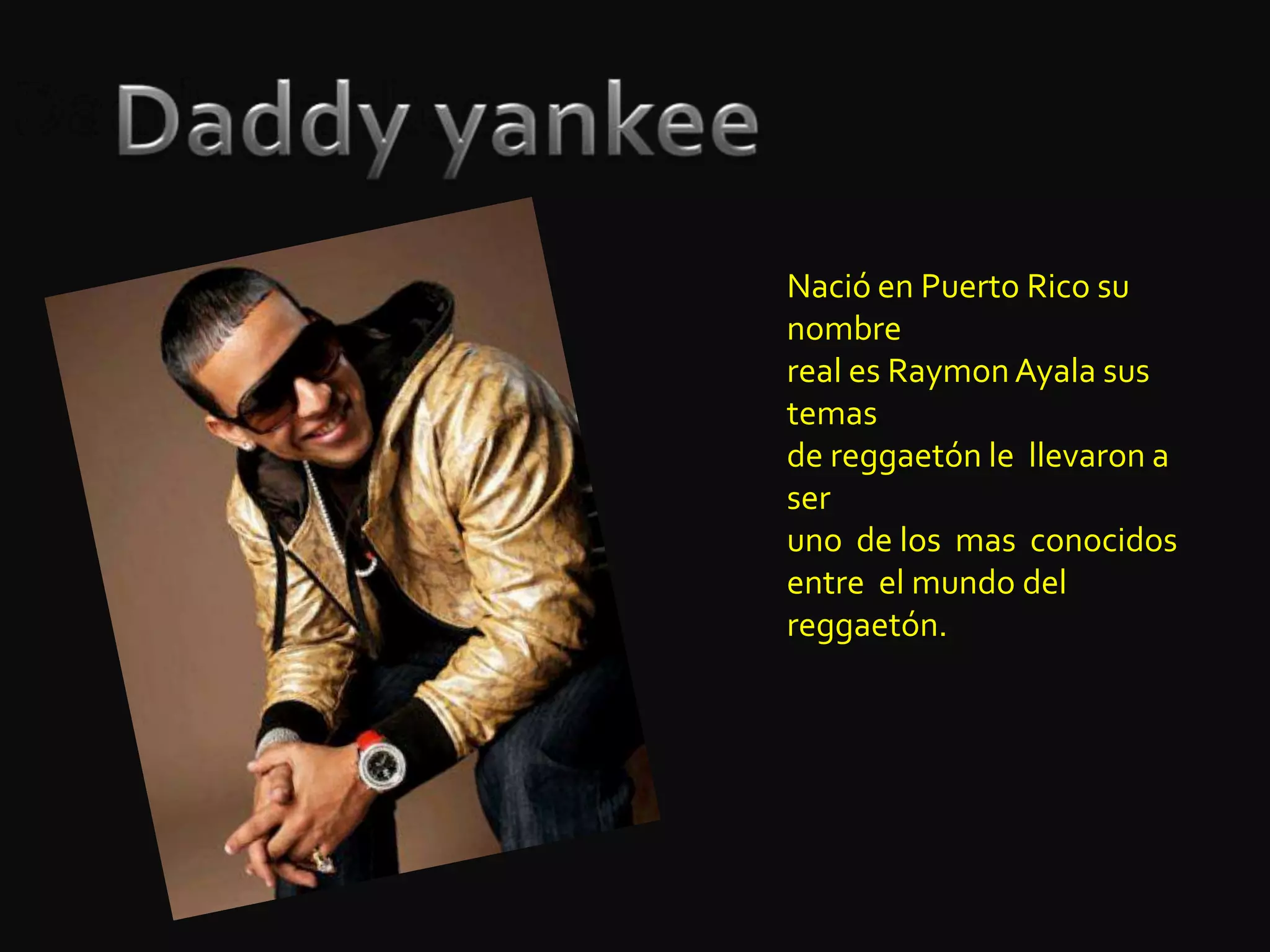DaddyyankeeDaddyyankeeNació en Puerto Rico su nombre  real es Raymon Ayala sus  temas  de reggaetón le  llevaron a ser  uno  de los  mas  conocidosentre  el mundo del reggaetón.