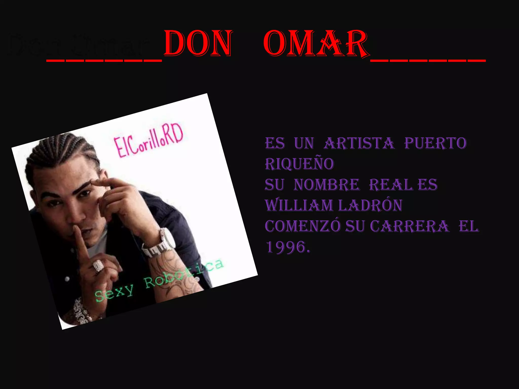 Don Omar______Don   Omar______Es  un  artista  Puerto Riqueñosu  nombre  real es William ladróncomenzó su carrera  el  1996.