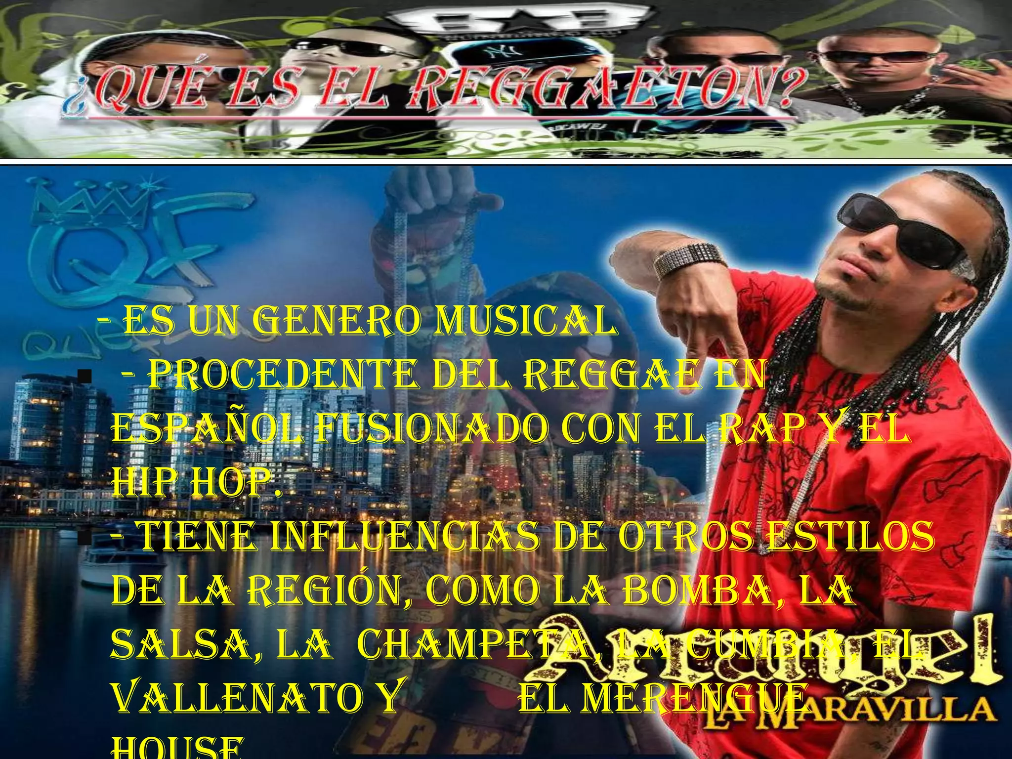 ¿Qué es el reggaeton?  - Es un genero musical - Procedente del reggae en español fusionado con el rap y el  hip hop.- Tiene influencias de otros estilos de la región, como la bomba, la salsa, la  champeta, la cumbia, el vallenato y          el merengue house.