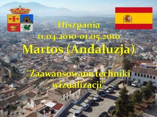Hiszpania11.04.2010-01.05.2010Martos (Andaluzja)"Zaawansowane techniki wizualizacji" 