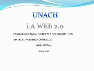 UNACH LA WEB 2.0 FACULTAD: CIENCIAS POLITICAS Y ADMINISTRATIVAS ESCUELA: INGENIERIA COMERCIAL  AÑO LECTIVA:  2009-2010 