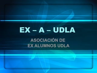 EX – A – UDLA  ASOCIACIÓN DE  EX ALUMNOS UDLA 