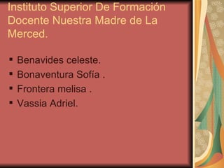 Instituto Superior De Formación Docente Nuestra Madre de La Merced. Benavides celeste. Bonaventura Sofía . Frontera melisa . Vassia Adriel. 