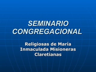 SEMINARIO CONGREGACIONAL   Religiosas de María Inmaculada Misioneras Claretianas 