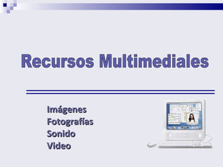 Imágenes Fotografías Sonido Video Recursos Multimediales 