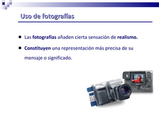 Uso de fotografías Las  fotografías  añaden cierta sensación de  realismo. Constituyen  una representación más precisa de su mensaje o significado. 