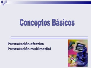 Presentación efectiva  Presentación multimedial Conceptos Básicos 