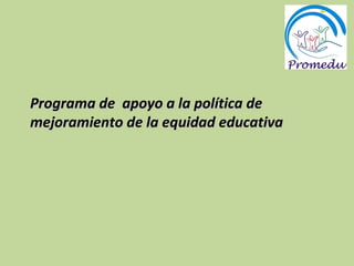 Programa de  apoyo a la política de mejoramiento de la equidad educativa  