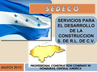 MARCH 2010 PROFESSIONAL CONSTRUCTION COMPANY IN HONDURAS, CENTRAL AMERICA SERVICIOS PARA EL DESARROLLO DE LA CONSTRUCCION S. DE R.L. DE C.V. 