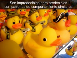 Son impredecibles pero predecibles
con patrones de comportamiento similares
 
