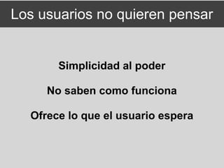 Los usuarios no quieren pensar


       Simplicidad al poder

     No saben como funciona

  Ofrece lo que el usuario espera
 