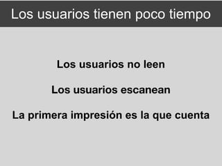 Los usuarios tienen poco tiempo


        Los usuarios no leen

       Los usuarios escanean

La primera impresión es la que cuenta
 