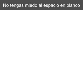 No tengas miedo al espacio en blanco
 