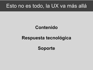 Esto no es todo, la UX va más allá



            Contenido

      Respuesta tecnológica

             Soporte
 