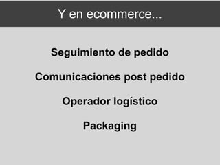 Y en ecommerce...


  Seguimiento de pedido

Comunicaciones post pedido

    Operador logístico

        Packaging
 