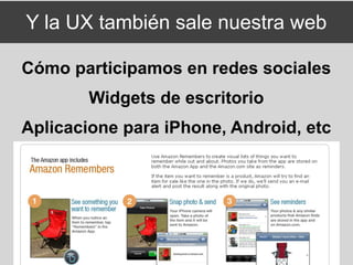 Y la UX también sale nuestra web

Cómo participamos en redes sociales
        Widgets de escritorio
Aplicacione para iPhone, Android, etc
 