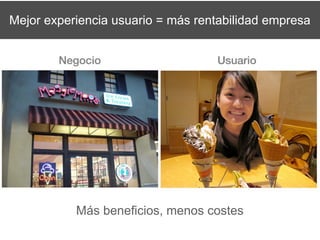 Mejor experiencia usuario = más rentabilidad empresa




           Más beneficios, menos costes
 