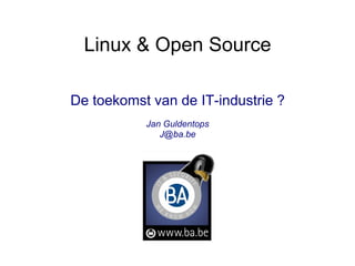 Linux & Open Source

De toekomst van de IT-industrie ?
           Jan Guldentops
              J@ba.be
 