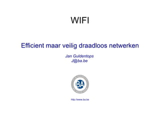 WIFI Efficient maar veilig draadloos netwerken Jan Guldentops  J@ba.be  http://www.ba.be 