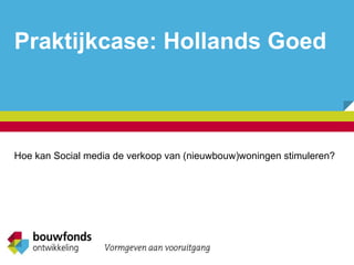 Praktijkcase: Hollands Goed Hoe kan Social media de verkoop van (nieuwbouw)woningen stimuleren? 