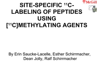 SITE-SPECIFIC  11 C -LABELING OF PEPTIDES USING [ 11 C ]METHYLATING AGENTS By Erin Saucke-Lacelle, Esther Schirrmacher,  Dean Jolly, Ralf Schirrmacher 