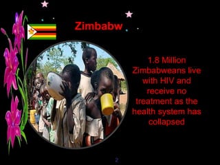 Zimbabw e  2 2 1.8 Million Zimbabweans live with HIV and receive no treatment as the health system has collapsed 