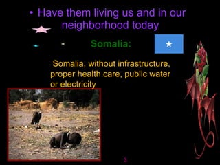 Have them living us and in our neighborhood today   3 3 3    Somalia      Somalia:   Somalia, without infrastructure, proper health care, public water or electricity 