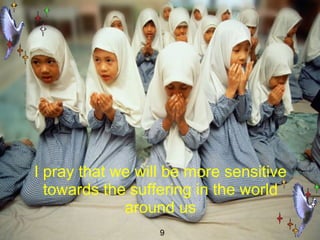 I pray that we will be more sensitive towards the suffering in the world around us 9 