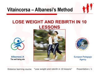 Vitaincorsa – Albanesi’s Method Distance learning course LOSE WEIGHT AND REBIRTH IN 10 LESSONS Albanesi.it The well being site European Pedagogic Agency &quot;Lose weight and rebirth in 10 lessons&quot; 