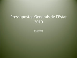 Pressupostos Generals de l’Estat 2010 (ingresos) 