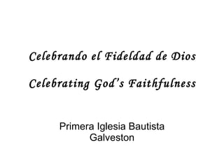 Celebrando el Fideldad de Dios Celebrating God’s Faithfulness Primera Iglesia Bautista Galveston 