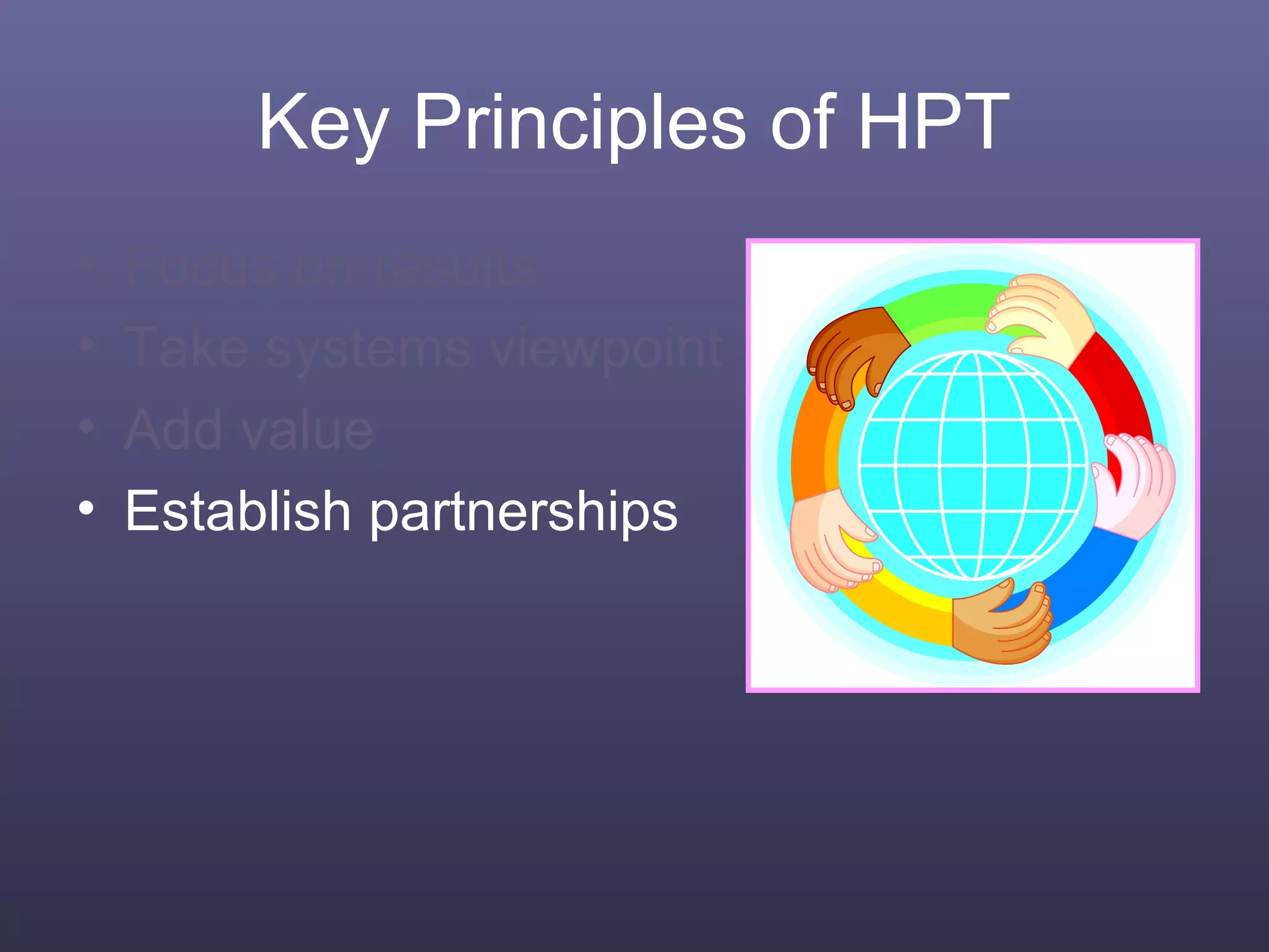 Key Principles of HPT
• Focus on results
• Take systems viewpoint
• Add value
• Establish partnerships
 