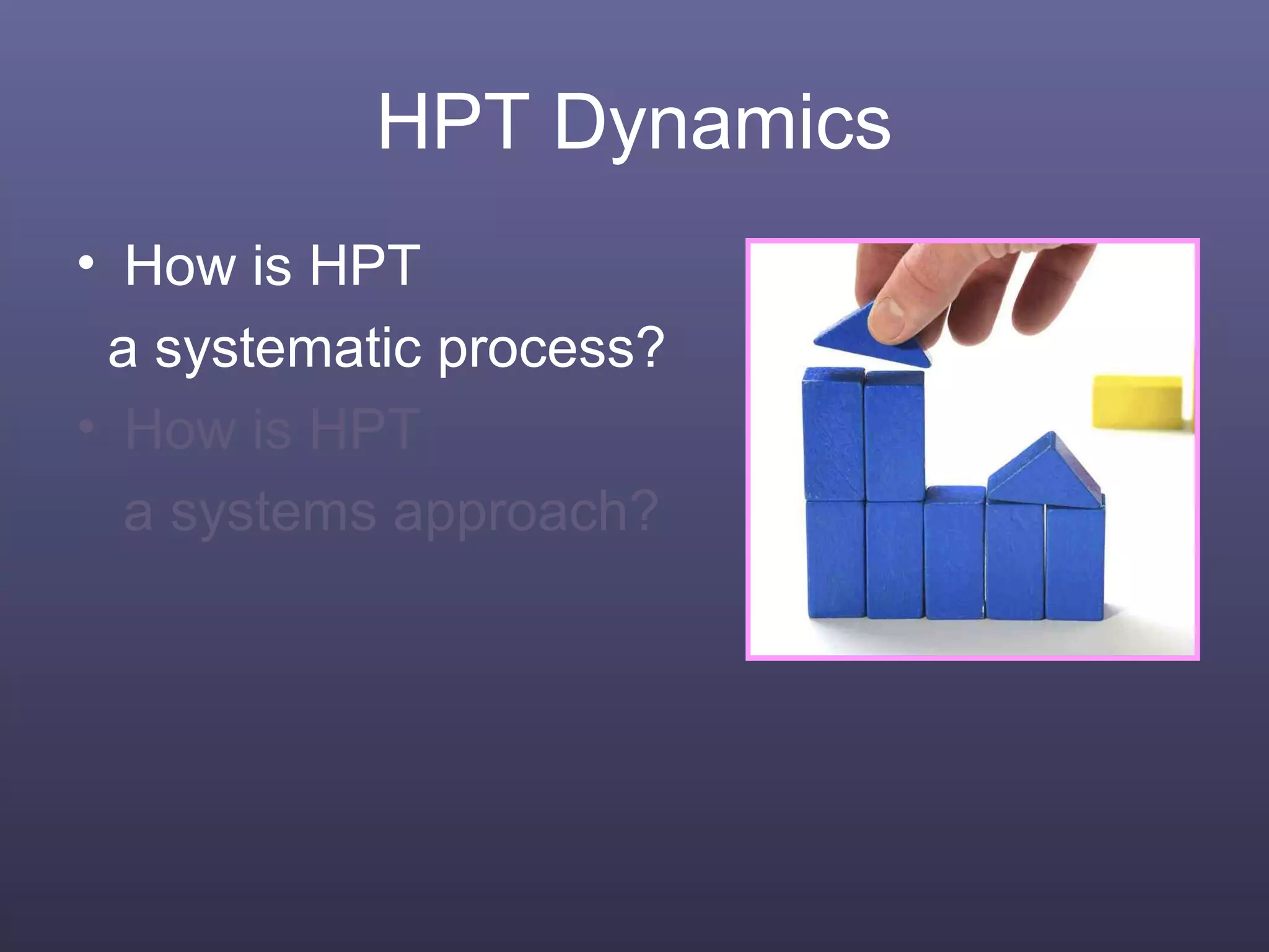 HPT Dynamics
• How is HPT
a systematic process?
• How is HPT
a systems approach?
 