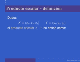 Producto escalar - deﬁnición
Dados
        X = (x1 , x2 , x3 )   Y = (y1 , y2 , y3 )
el producto escalar X · Y se deﬁne como:




                                                    c Jana Rodriguez Hertz – p. 2/2
 