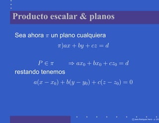 Producto escalar & planos

Sea ahora π un plano cualquiera
               π)ax + by + cz = d

        P ∈π     ⇒ ax0 + bx0 + cz0 = d
restando tenemos
      a(x − x0 ) + b(y − y0 ) + c(z − z0 ) = 0




                                                 c Jana Rodriguez Hertz – p. 23/2
 