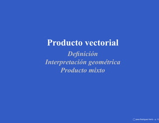Producto vectorial
        Deﬁnición
Interpretación geométrica
     Producto mixto




                            Jana Rodriguez Hertz – p. 1/2
 