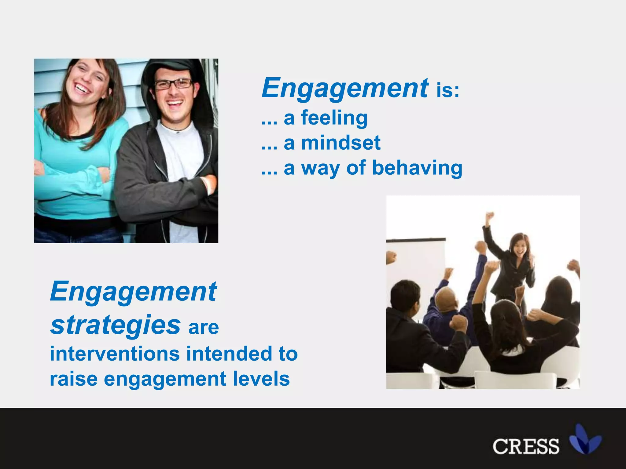 Engagementis:... a feeling... a mindset... a way of behavingEngagement strategies are interventions intended to raise engagement levels 