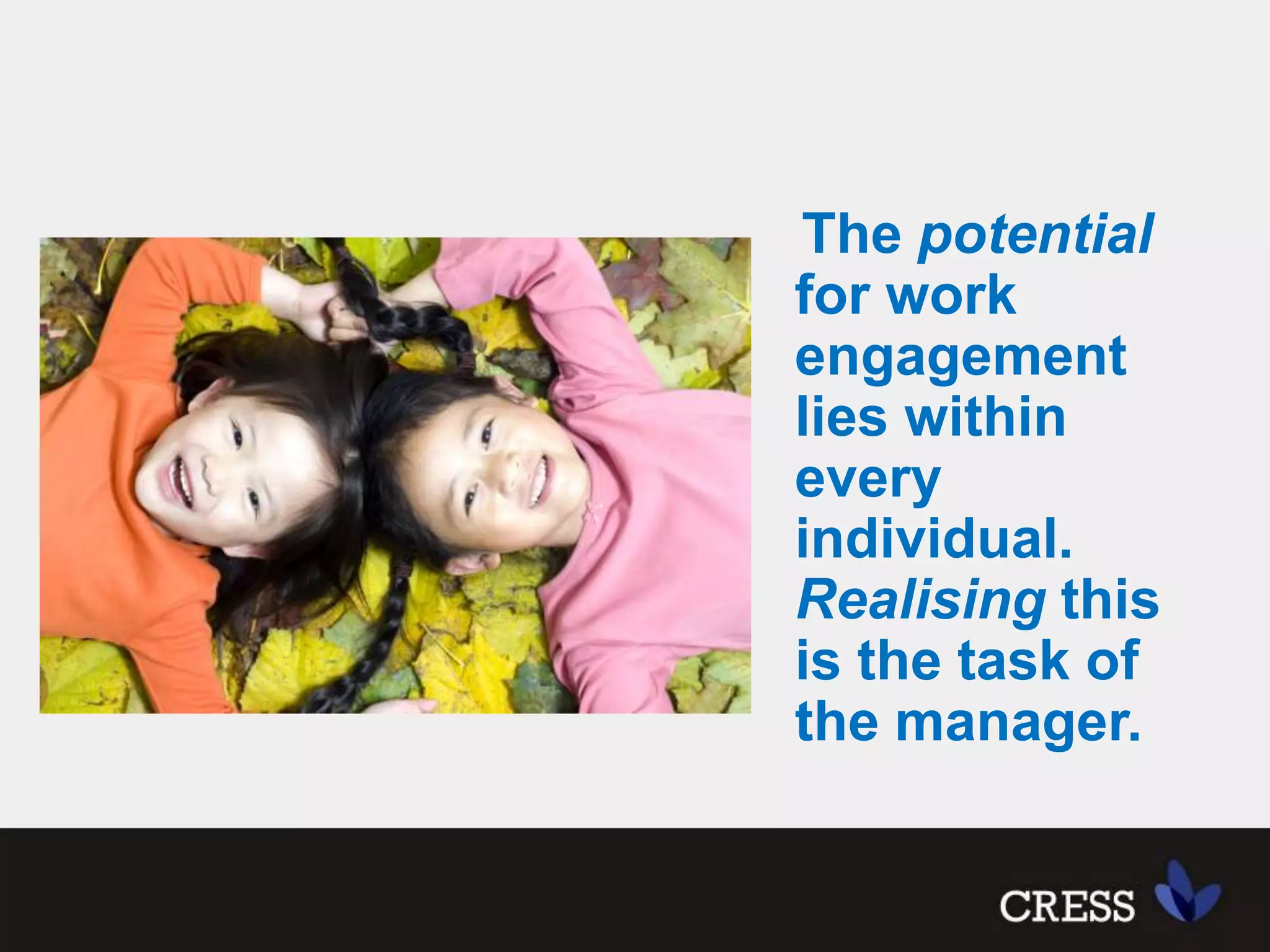The potential for work engagement lies within every individual.  Realising this is the task of the manager.