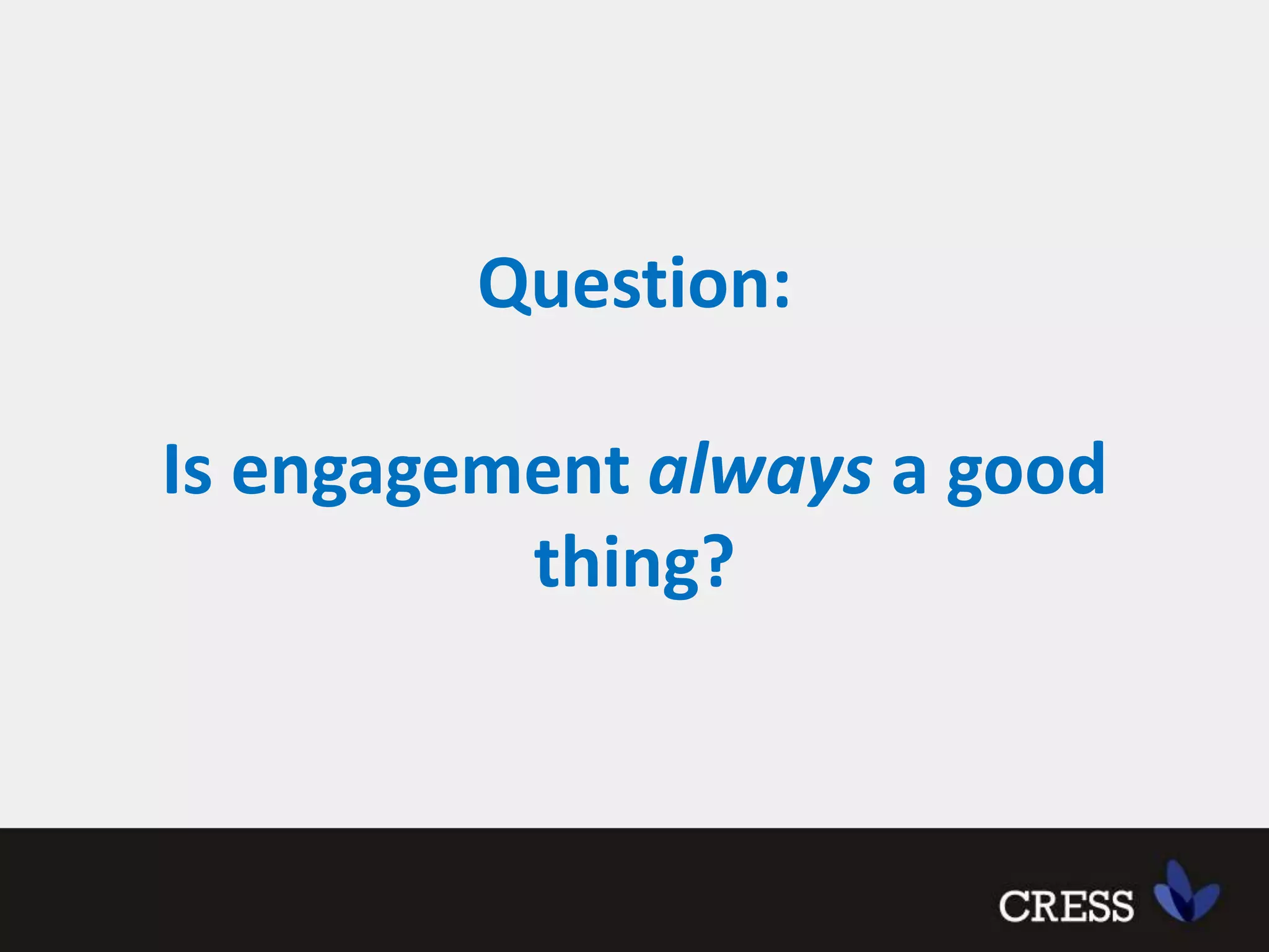 Question:Is engagement always a good thing?