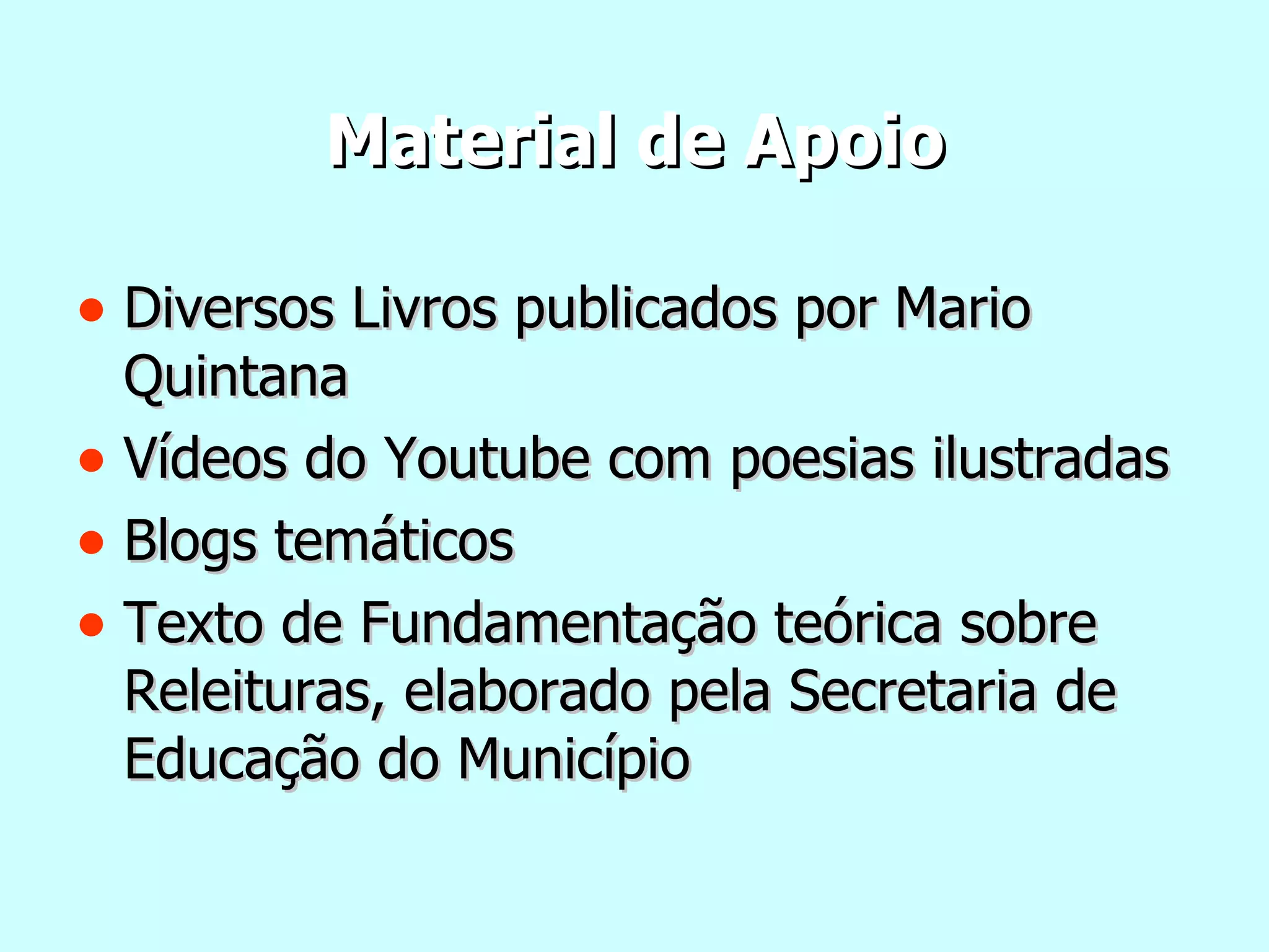 Material de Apoio Diversos Livros publicados por Mario Quintana Vídeos do Youtube com poesias ilustradas Blogs temáticos Texto de Fundamentação teórica sobre Releituras, elaborado pela Secretaria de Educação do Município 