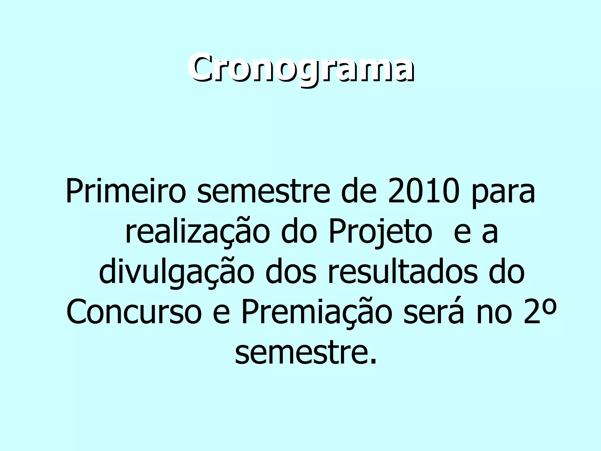 Cronograma Primeiro semestre de 2010 para realização do Projeto  e a divulgação dos resultados do Concurso e Premiação será no 2º semestre.  