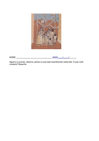 NOME: ________________________________ DATA:____/_____/______.

Agora é a sua faz, observe, pense no que esta acontecendo nesta tela. O que você
mudaria? Desenhe.
 